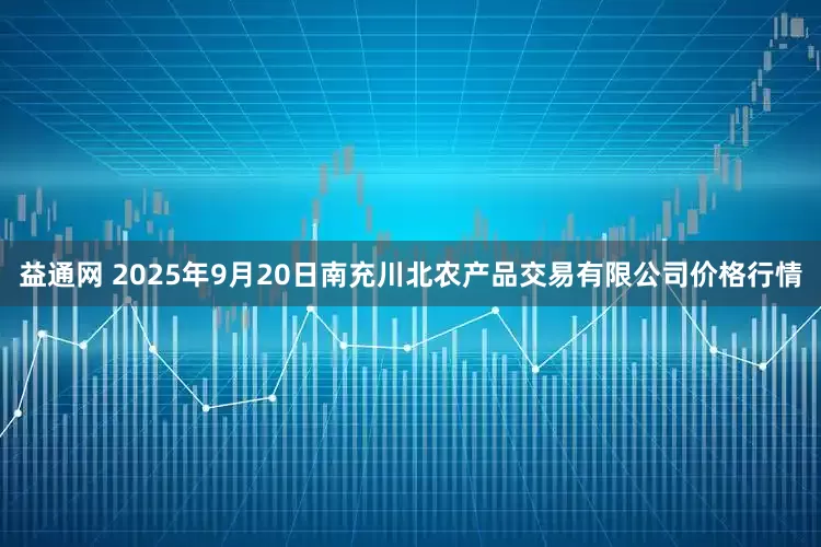 益通网 2025年9月20日南充川北农产品交易有限公司价格行情