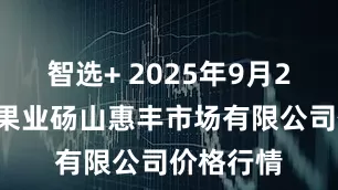 智选+ 2025年9月20日北海果业砀山惠丰市场有限公司价格行情