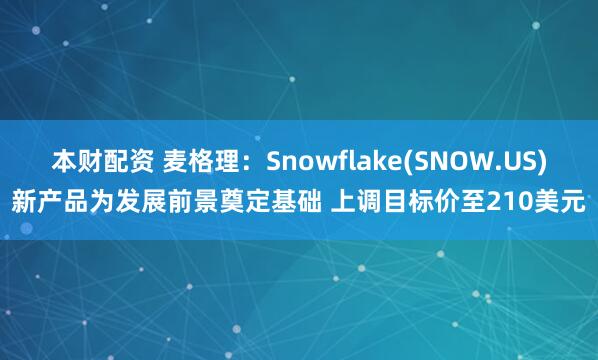 本财配资 麦格理：Snowflake(SNOW.US)新产品为发展前景奠定基础 上调目标价至210美元